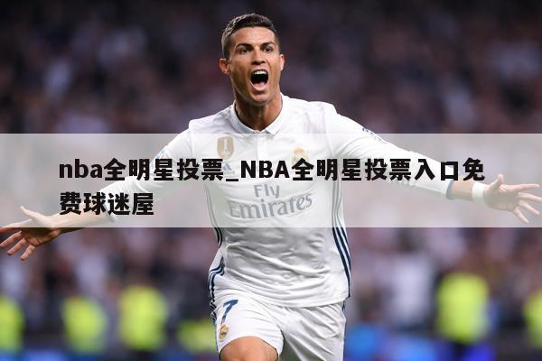 详细阅读:nba全明星投票_NBA全明星投票入口免费球迷屋 nba全明星投票_NBA全明星投票入口免费球迷屋