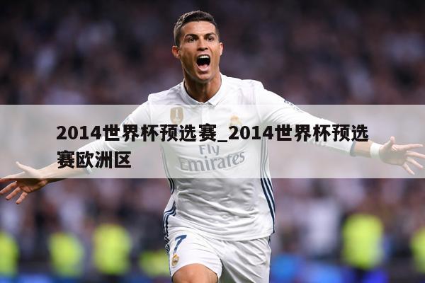 2014世界杯预选赛_2014世界杯预选赛欧洲区