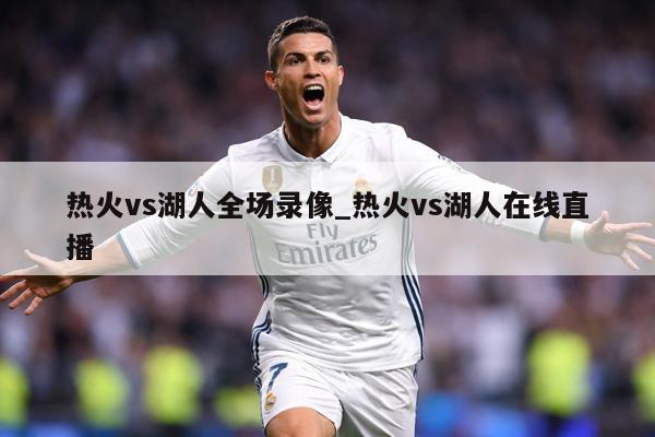 热火vs湖人全场录像_热火vs湖人在线直播