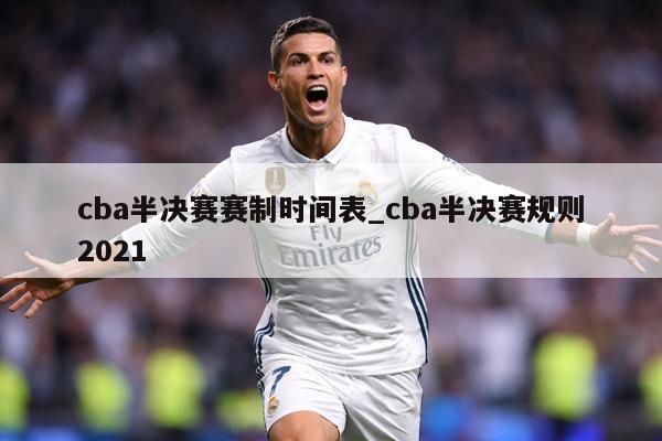 cba半决赛赛制时间表_cba半决赛规则2021