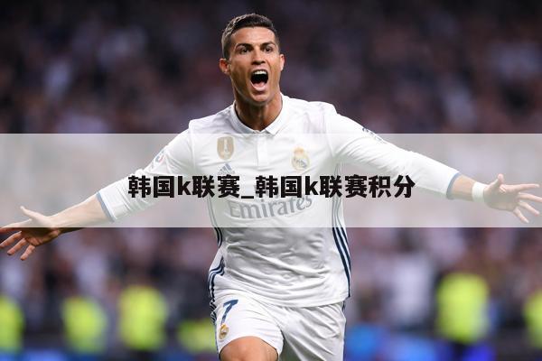 韩国k联赛_韩国k联赛积分