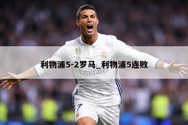 利物浦5-2罗马_利物浦5连败