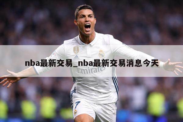 nba最新交易_nba最新交易消息今天