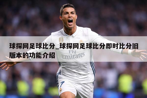 球探网足球比分_球探网足球比分即时比分旧版本的功能介绍