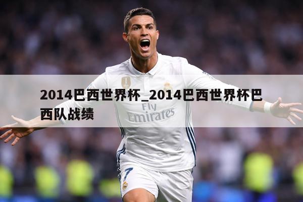2014巴西世界杯_2014巴西世界杯巴西队战绩