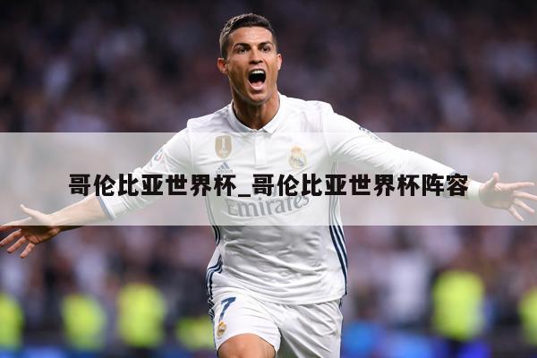 哥伦比亚世界杯_哥伦比亚世界杯阵容