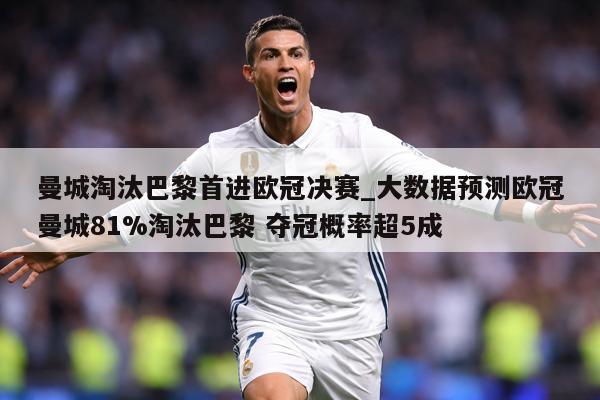 曼城淘汰巴黎首进欧冠决赛_大数据预测欧冠曼城81%淘汰巴黎 夺冠概率超5成