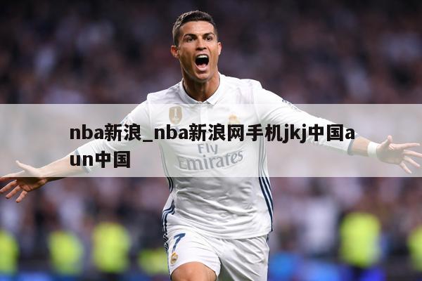 nba新浪_nba新浪网手机jkj中国aun中国