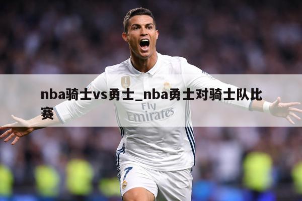 nba骑士vs勇士_nba勇士对骑士队比赛