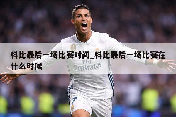科比最后一场比赛时间_科比最后一场比赛在什么时候