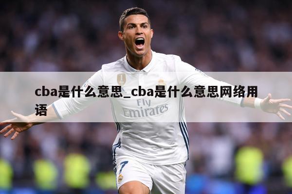 cba是什么意思_cba是什么意思网络用语