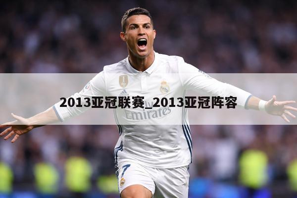 详细阅读:2013亚冠联赛_2013亚冠阵容 2013亚冠联赛_2013亚冠阵容
