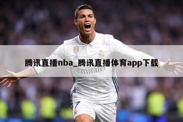 腾讯直播nba_腾讯直播体育app下载