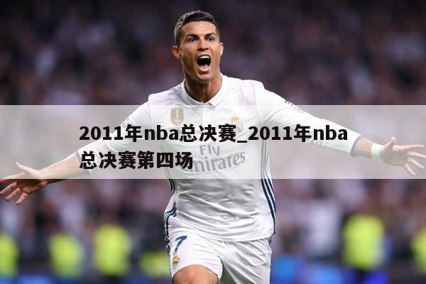 2011年nba总决赛_2011年nba总决赛第四场
