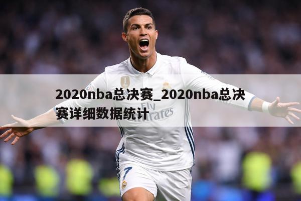 2020nba总决赛_2020nba总决赛详细数据统计